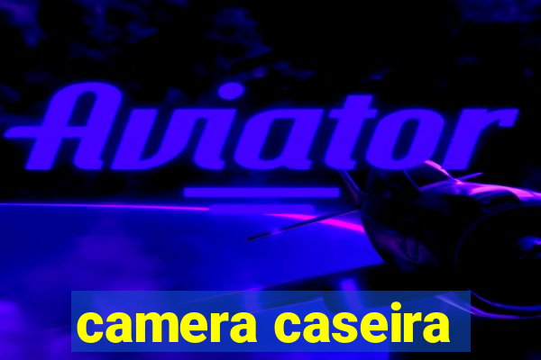 camera caseira